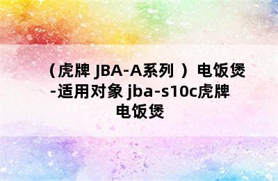 （虎牌 JBA-A系列 ）电饭煲-适用对象 jba-s10c虎牌电饭煲